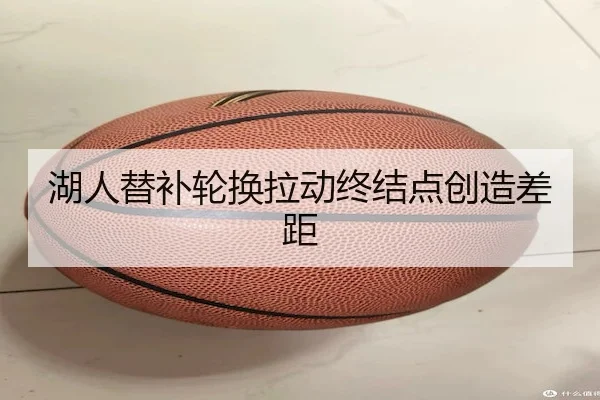湖人替补轮换拉动终结点创造差距（HHpoker）